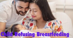 मेरा बच्चा अब स्तनपान क्यों नहीं करता?(Child Refusing Breastfeeding)