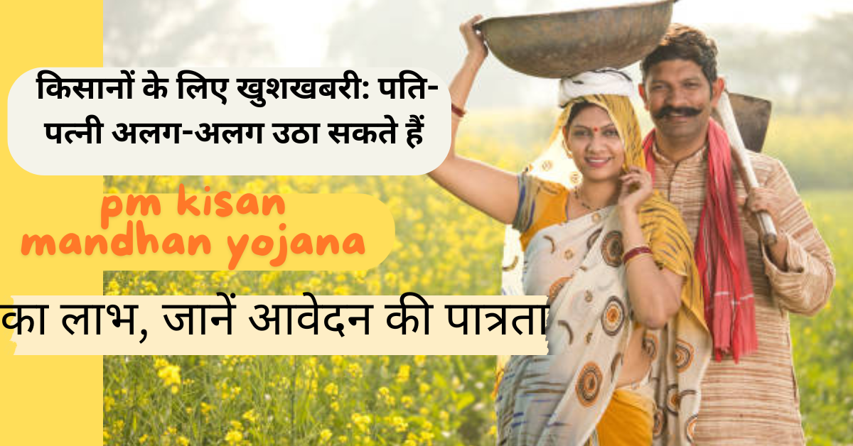 किसानों के लिए खुशखबरी: पति-पत्नी अलग-अलग उठा सकते हैं pm kisan mandhan yojana का लाभ, फ्री में कराएं रजिस्ट्रेशन