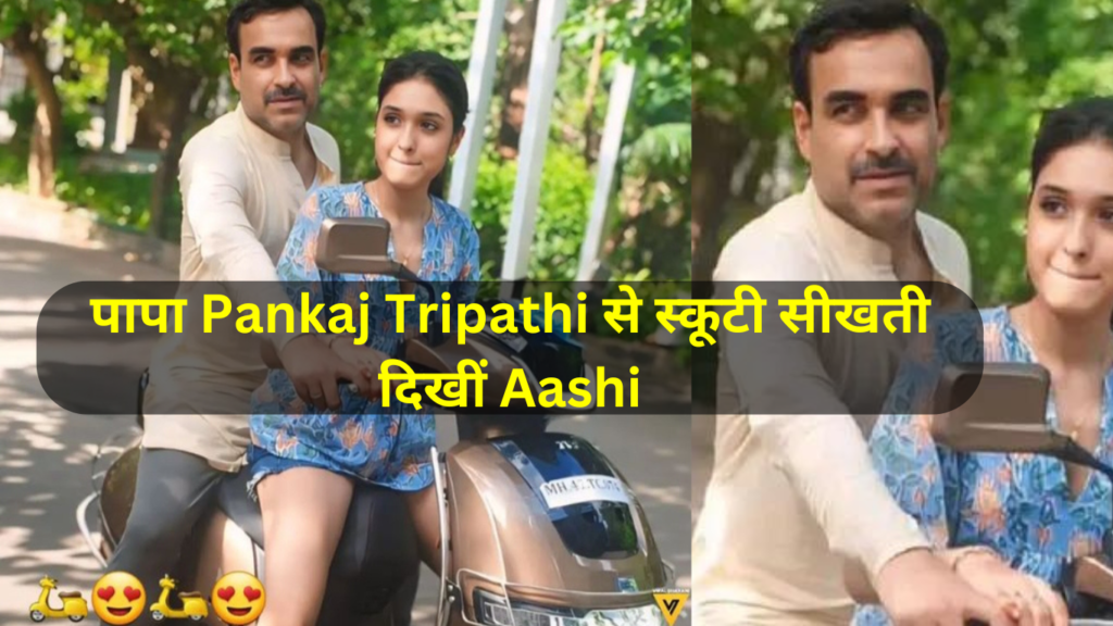 कालीन भैया’की बेटी की खूबसूरती हीरोइनों से नहीं कम, पापा Pankaj Tripathi से स्कूटी सीखती दिखीं Aashi