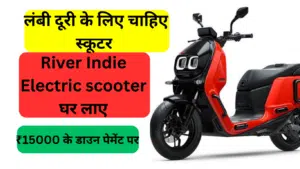 लंबी दूरी के लिए चाहिए स्कूटर तो आज ही River Indie Electric scooter घर लाए,सिर्फ ₹15000 के डाउन पेमेंट पर