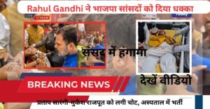 Rahul Gandhi ने भाजपा सांसदों को दिया धक्का, प्रताप सारंगी-मुकेश राजपूत को लगी चोट, अस्पताल में भर्ती देखें वीडियो