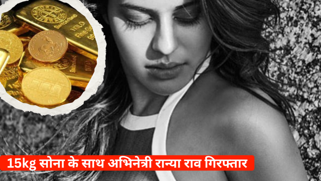 सोना तस्करी करते हुए अभिनेत्री Ranya Rao गिरफ्तार, जब्त हुआ 14.80 KG गोल्ड, पिता हैं IPS अफसर
