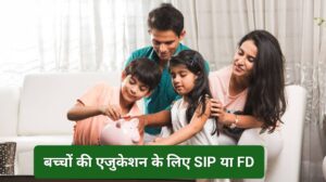2025 में बच्चों की एजुकेशन के लिए SIP या FD: कौन सा निवेश विकल्प देगा बेहतर रिटर्न?Fixed Deposit