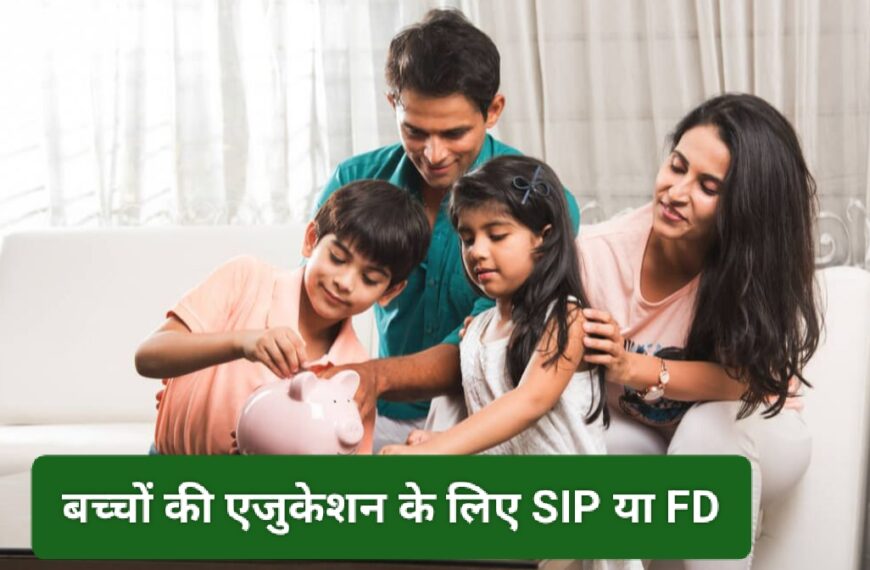 2025 में बच्चों की एजुकेशन के लिए SIP या FD: कौन सा निवेश विकल्प देगा बेहतर रिटर्न?"